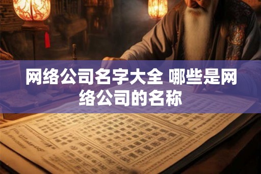 网络公司名字大全 哪些是网络公司的名称