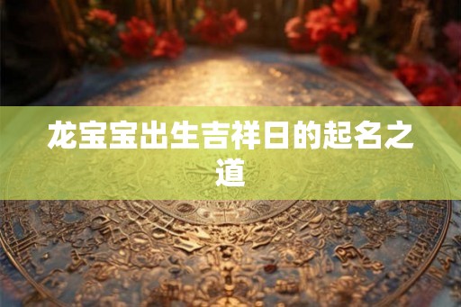 龙宝宝出生吉祥日的起名之道