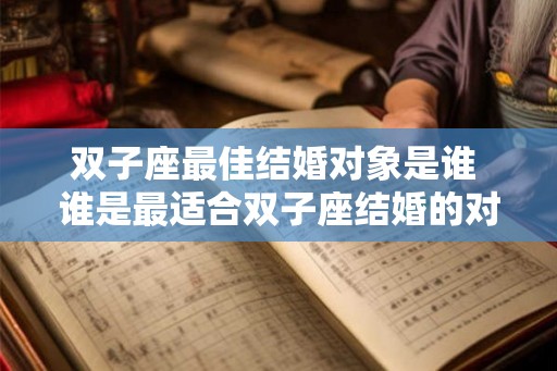 双子座最佳结婚对象是谁 谁是最适合双子座结婚的对象