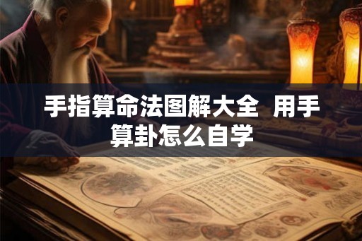 手指算命法图解大全  用手算卦怎么自学