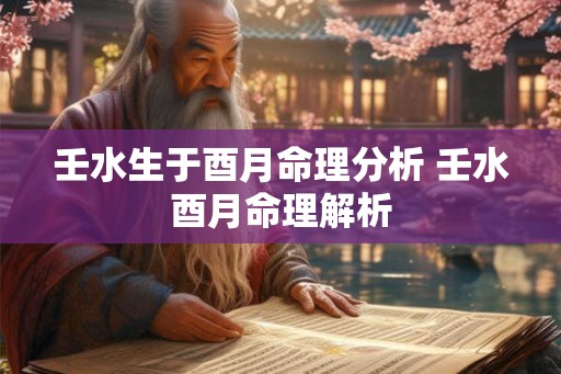 壬水生于酉月命理分析 壬水酉月命理解析
