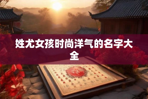 姓尤女孩时尚洋气的名字大全