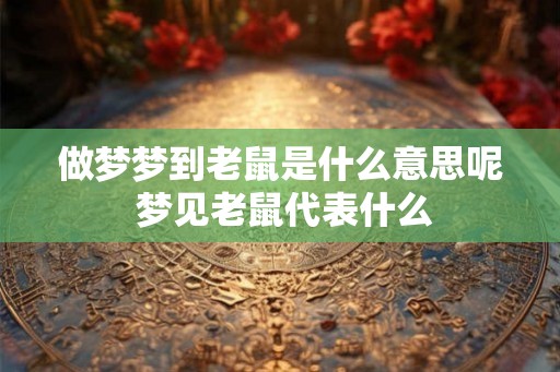 做梦梦到老鼠是什么意思呢 梦见老鼠代表什么 做梦梦到老鼠是什么意思呢 梦见老鼠代表什么