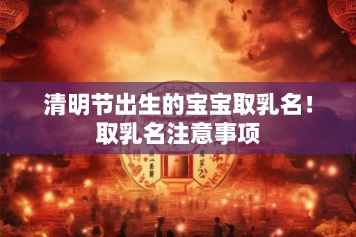 清明节出生的宝宝取乳名！取乳名注意事项
