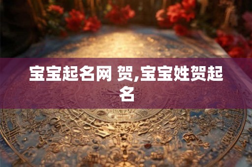 宝宝起名网 贺,宝宝姓贺起名