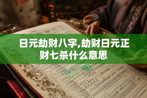 日元劫财八字,劫财日元正财七杀什么意思