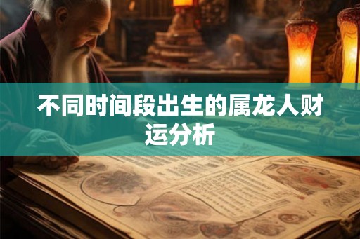 不同时间段出生的属龙人财运分析