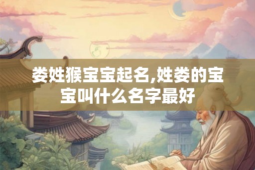 娄姓猴宝宝起名,姓娄的宝宝叫什么名字最好 娄姓猴宝宝起名,姓娄的宝宝叫什么名字最好