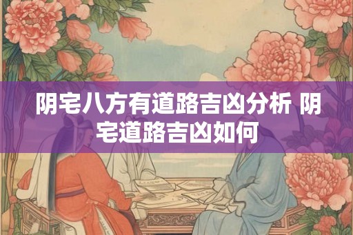 阴宅八方有道路吉凶分析 阴宅道路吉凶如何