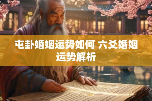 屯卦婚姻运势如何 六爻婚姻运势解析