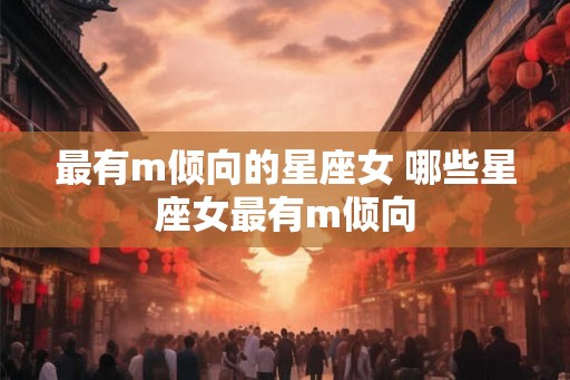 最有m倾向的星座女 哪些星座女最有m倾向