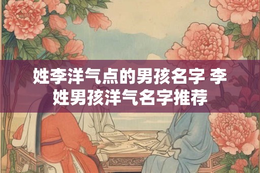 姓李洋气点的男孩名字 李姓男孩洋气名字推荐