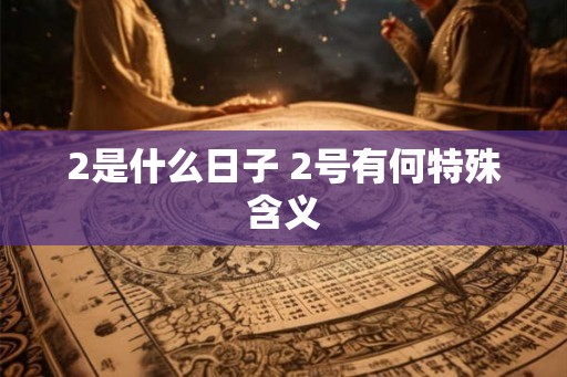 2是什么日子 2号有何特殊含义