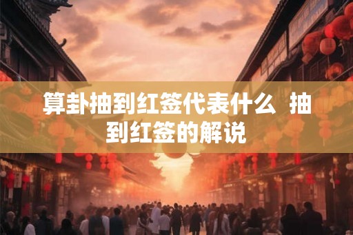 算卦抽到红签代表什么  抽到红签的解说
