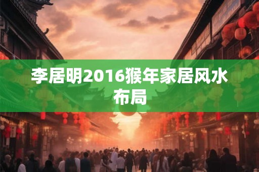 李居明2016猴年家居风水布局