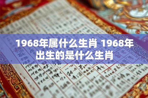 1968年属什么生肖 1968年出生的是什么生肖