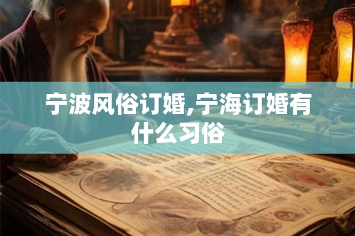 宁波风俗订婚,宁海订婚有什么习俗 宁波风俗订婚,宁海订婚有什么习俗