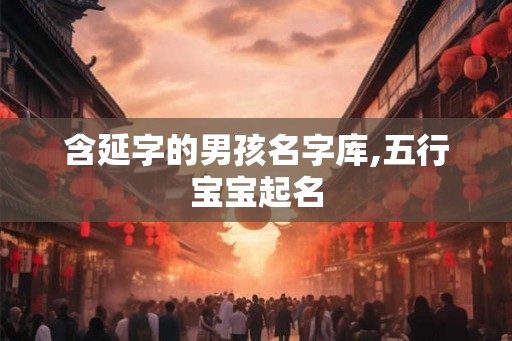含延字的男孩名字库,五行宝宝起名