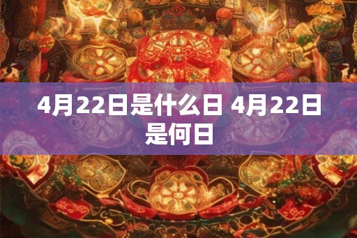 4月22日是什么日 4月22日是何日
