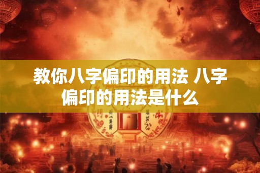 教你八字偏印的用法 八字偏印的用法是什么