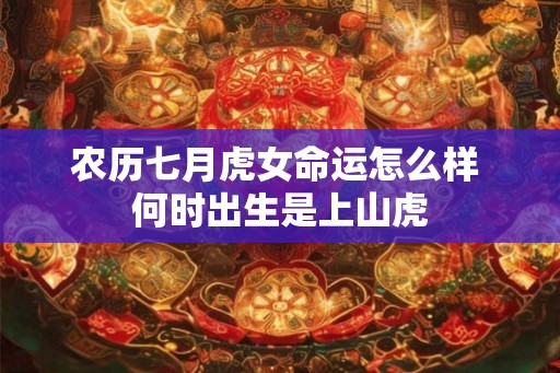 农历七月虎女命运怎么样 何时出生是上山虎