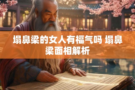 塌鼻梁的女人有福气吗 塌鼻梁面相解析
