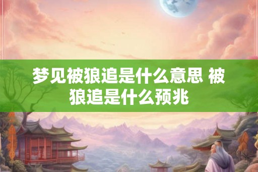 梦见被狼追是什么意思 被狼追是什么预兆