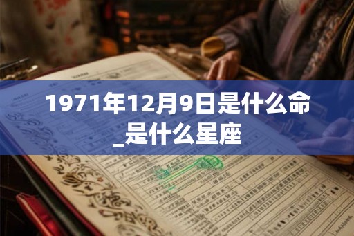1971年12月9日是什么命_是什么星座