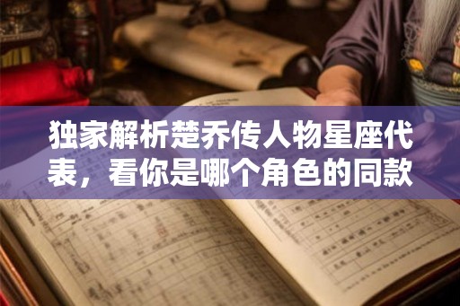 独家解析楚乔传人物星座代表，看你是哪个角色的同款？