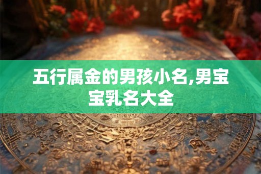 五行属金的男孩小名,男宝宝乳名大全