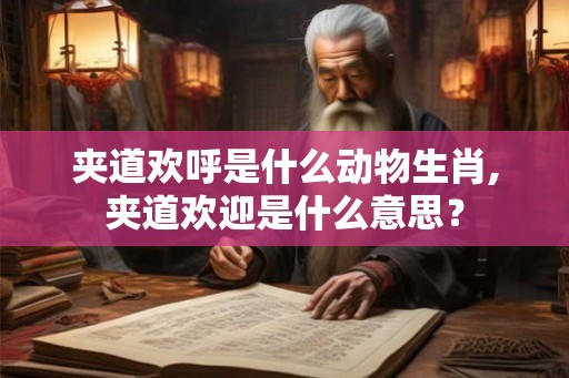 夹道欢呼是什么动物生肖,夹道欢迎是什么意思? 夹道欢呼是什么动物生肖,夹道欢迎是什么意思?