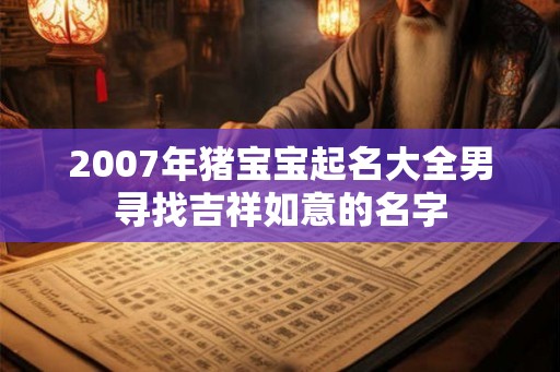 2007年猪宝宝起名大全男寻找吉祥如意的名字