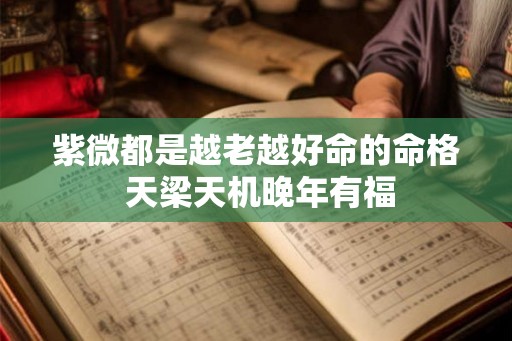 紫微都是越老越好命的命格 天梁天机晚年有福