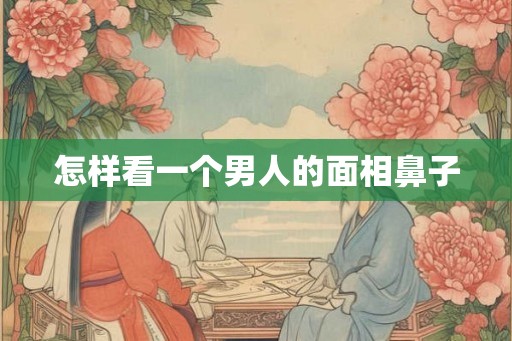 怎样看一个男人的面相鼻子