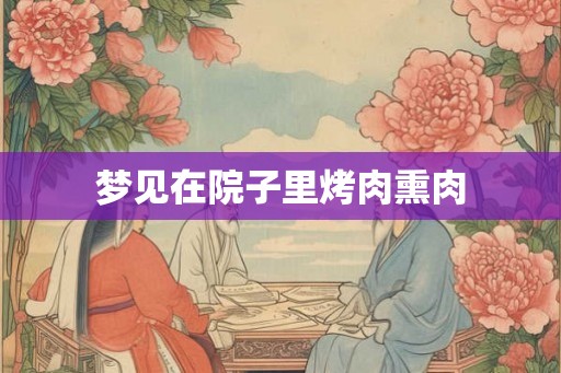 梦见在院子里烤肉熏肉
