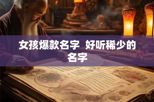 女孩爆款名字  好听稀少的名字