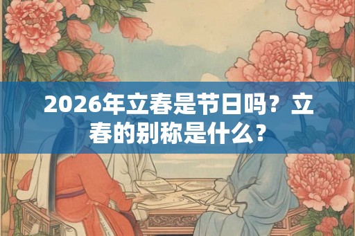 2026年立春是节日吗？立春的别称是什么？
