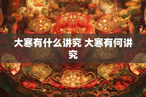 大寒有什么讲究 大寒有何讲究