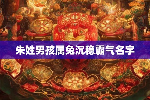 朱姓男孩属兔沉稳霸气名字