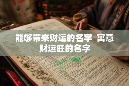 能够带来财运的名字  寓意财运旺的名字