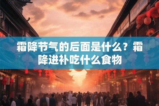 霜降节气的后面是什么？霜降进补吃什么食物