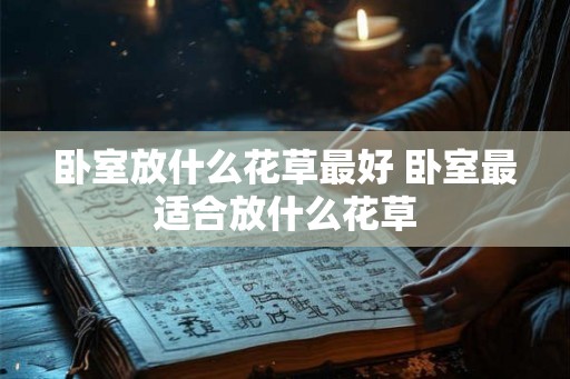 卧室放什么花草最好 卧室最适合放什么花草