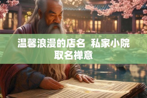 温馨浪漫的店名 私家小院取名禅意 温馨浪漫的店名 私家小院取名禅意