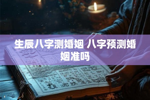 生辰八字测婚姻 八字预测婚姻准吗