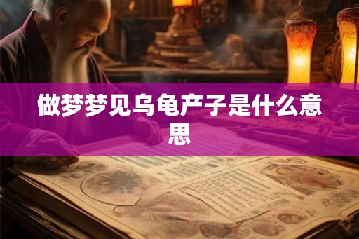做梦梦见乌龟产子是什么意思