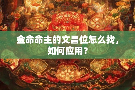 金命命主的文昌位怎么找，如何应用？