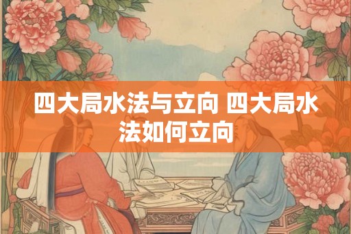 四大局水法与立向 四大局水法如何立向