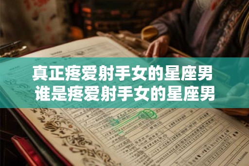 真正疼爱射手女的星座男 谁是疼爱射手女的星座男