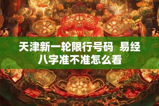 天津新一轮限行号码  易经八字准不准怎么看