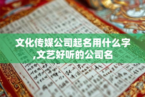 文化传媒公司起名用什么字,文艺好听的公司名